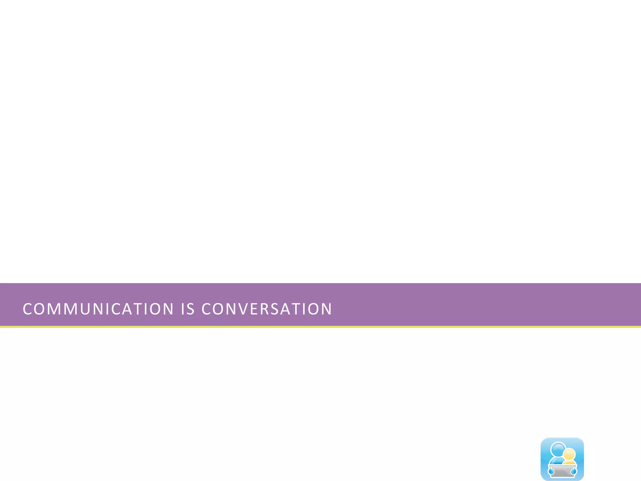 COMMUNICATION	
  IS	
  CONVERSATION	
  
 