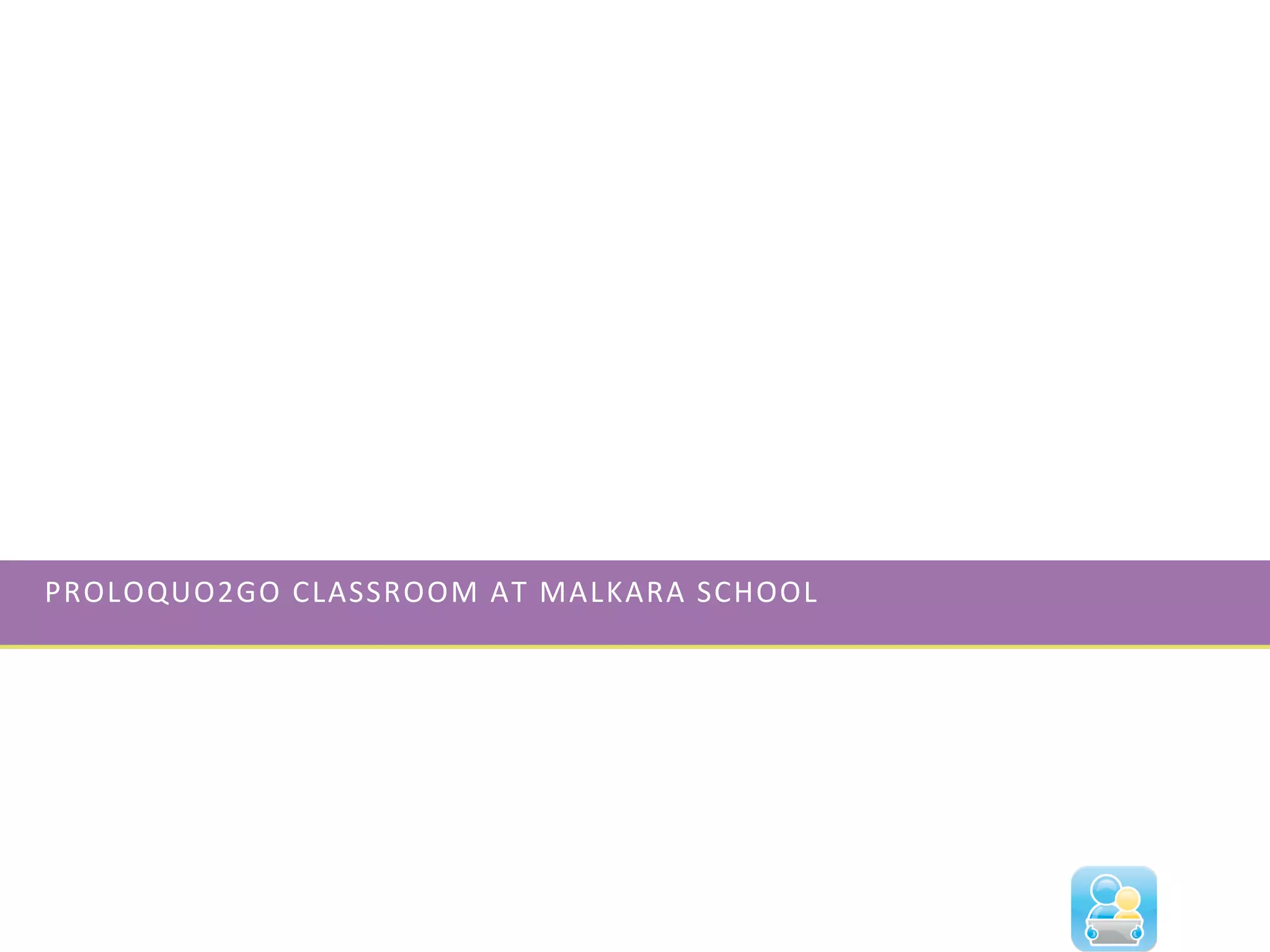 PROLOQUO2GO	
  CLASSROOM	
  AT	
  MALKARA	
  SCHOOL	
  
	
  
 