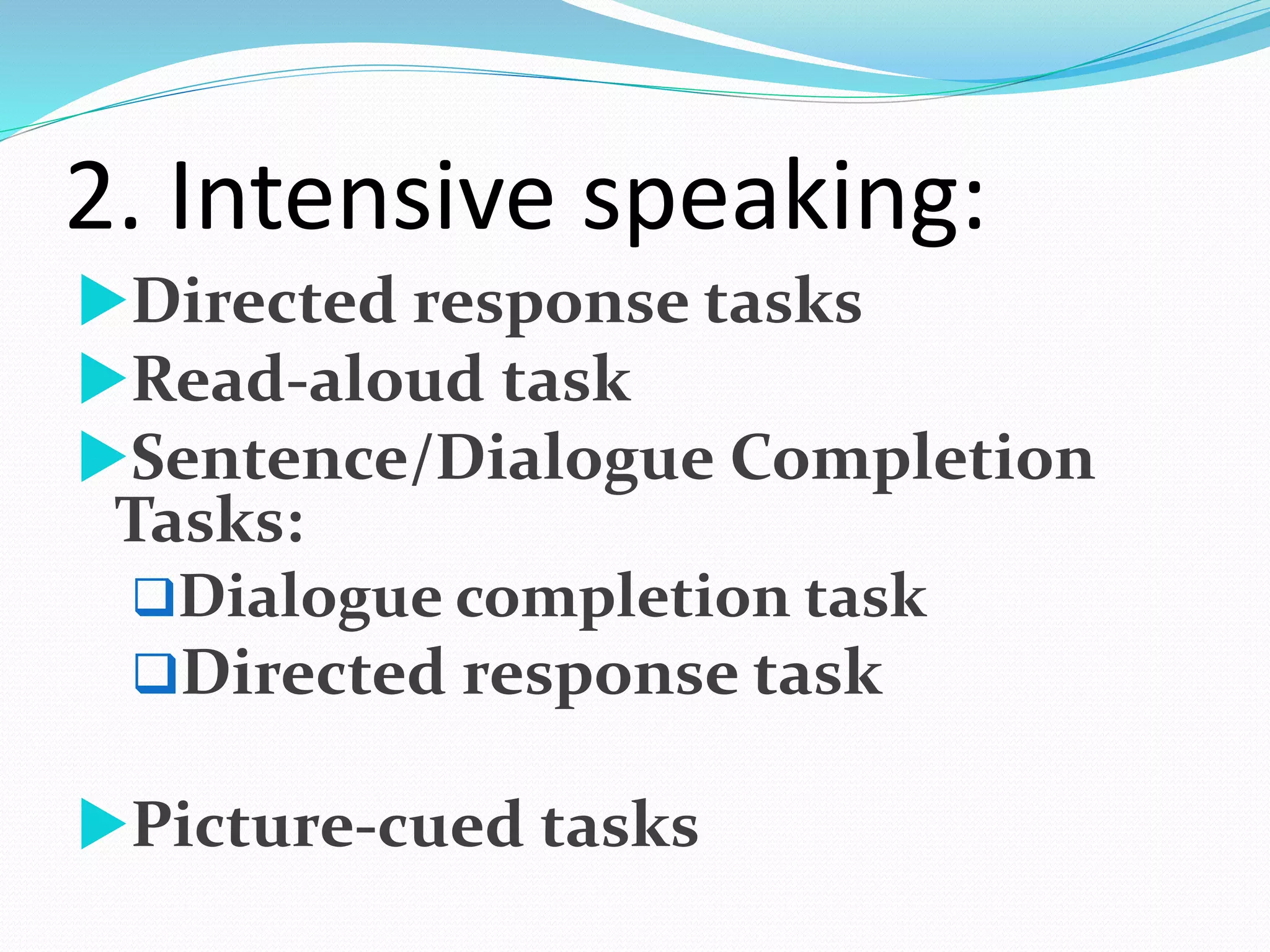 2. Intensive speaking:
Directed response tasks
Read-aloud task
Sentence/Dialogue Completion
Tasks:
Dialogue completion task
Directed response task
Picture-cued tasks