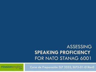 ASSESSING SPEAKING PROFICIENCY   FOR NATO STANAG 6001 Curso de Preparación SLP 3333, SLP3-01-01Rev0 