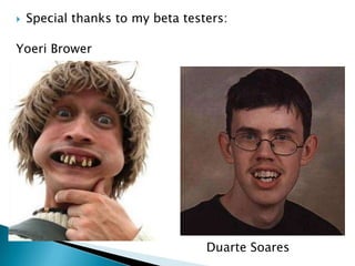    Special thanks to my beta testers:

Yoeri Brower




                                  Duarte Soares
 