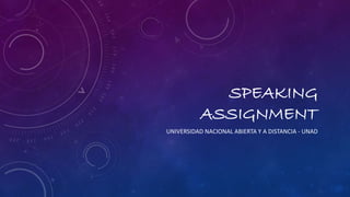 SPEAKING 
ASSIGNMENT 
UNIVERSIDAD NACIONAL ABIERTA Y A DISTANCIA - UNAD 
 