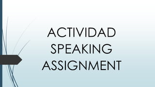 ACTIVIDAD
SPEAKING
ASSIGNMENT
 