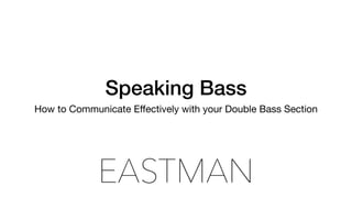 Speaking Bass
How to Communicate Eﬀectively with your Double Bass Section
 