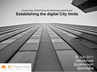 eLearning: Enhancing the learning experience   Establishing the digital City limits                      5 th  July 2011 Zak Mensah @zakmensah @jiscdigital 