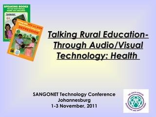 Talking Rural Education- Through Audio/Visual Technology: Health  SANGONET Technology Conference Johannesburg 1-3 November, 2011 