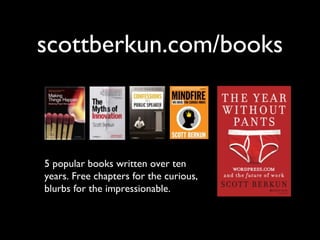 scottberkun.com/books

5 popular books written over ten
years. Free chapters for the curious,
blurbs for the impressionabl...