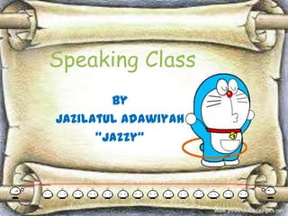 Speaking Class
By
Jazilatul Adawiyah
“Jazzy”

 