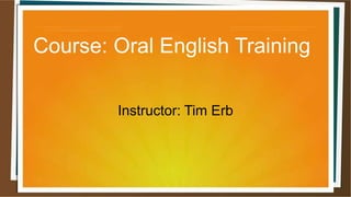 Course: Oral English Training
Instructor: Tim Erb
 