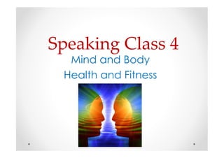 Speaking Class 4 
Mind and Body 
Health and Fitness 
 
