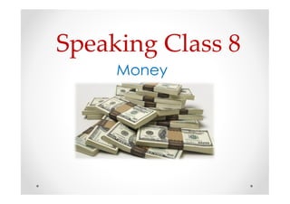 Speaking Class 8
Money
 
