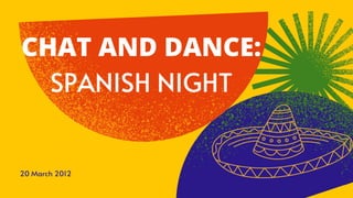 20 March 2012
CHAT AND DANCE:
SPANISH NIGHT
 