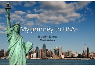 My journey to USA
28 april - 13 may
Marat Asylbaev
 