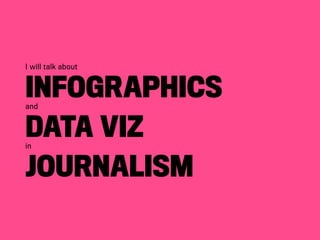 I will talk about
Infographicsand
Data Vizin
Journalism
 
