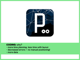 Coding: why?
• more time planning, less time with layout
• decreased errors — no manual positioning!
• more data
 