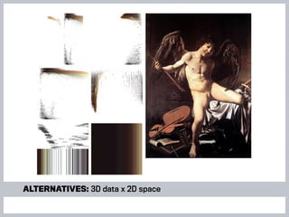 alternatives: 3D data x 2D space
 