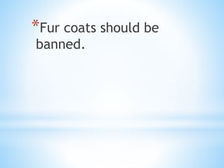 *Fur coats should be
banned.