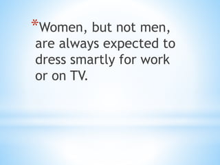 *Women, but not men,
are always expected to
dress smartly for work
or on TV.