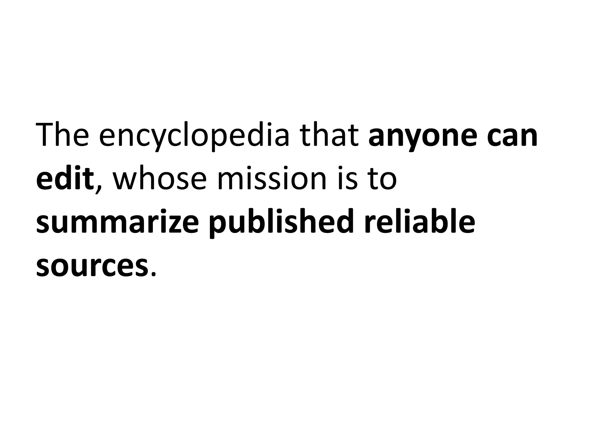 The encyclopedia that anyone can
edit, whose mission is to
summarize published reliable
sources.
 