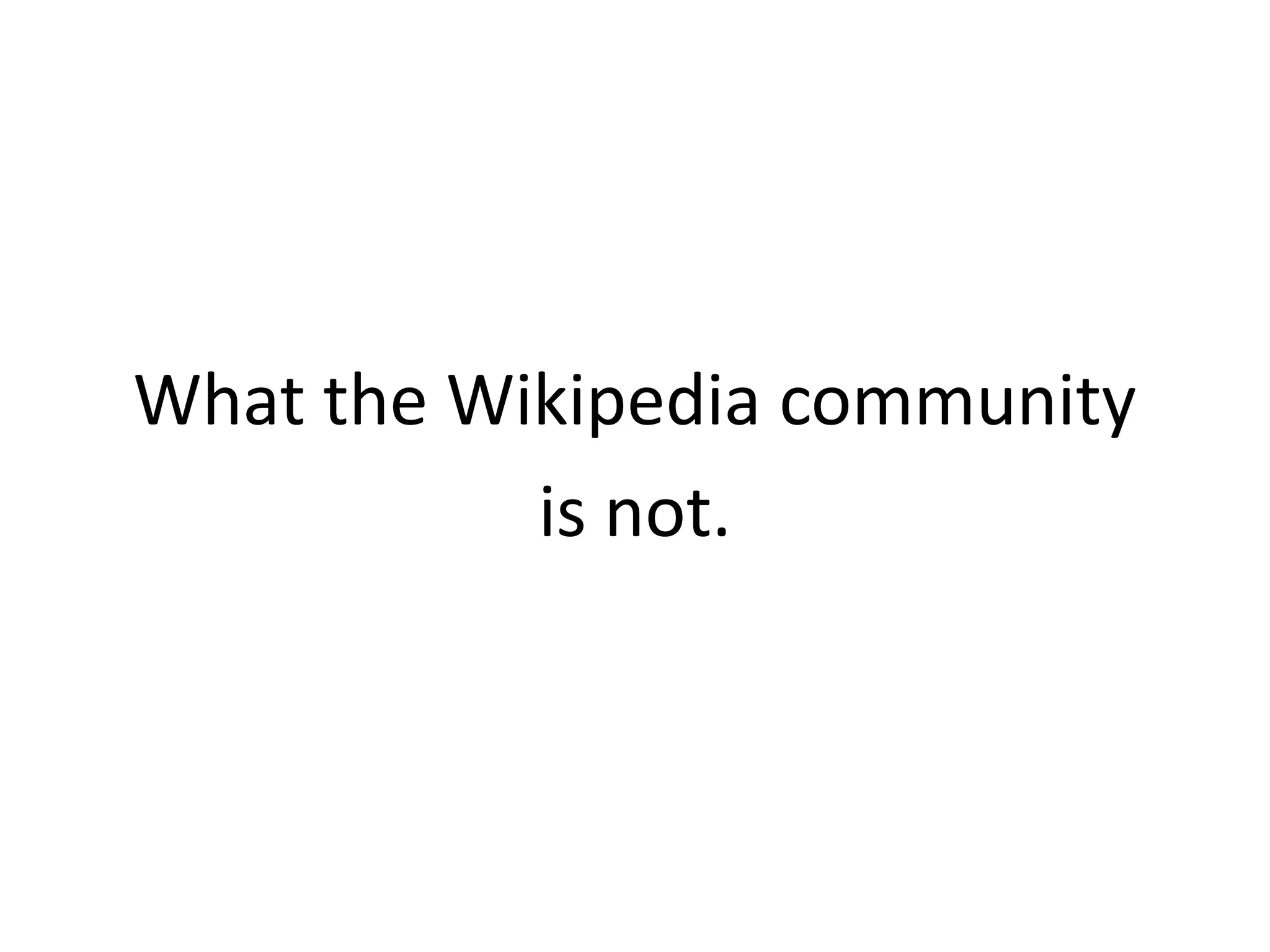 What the Wikipedia community
           is not.
 