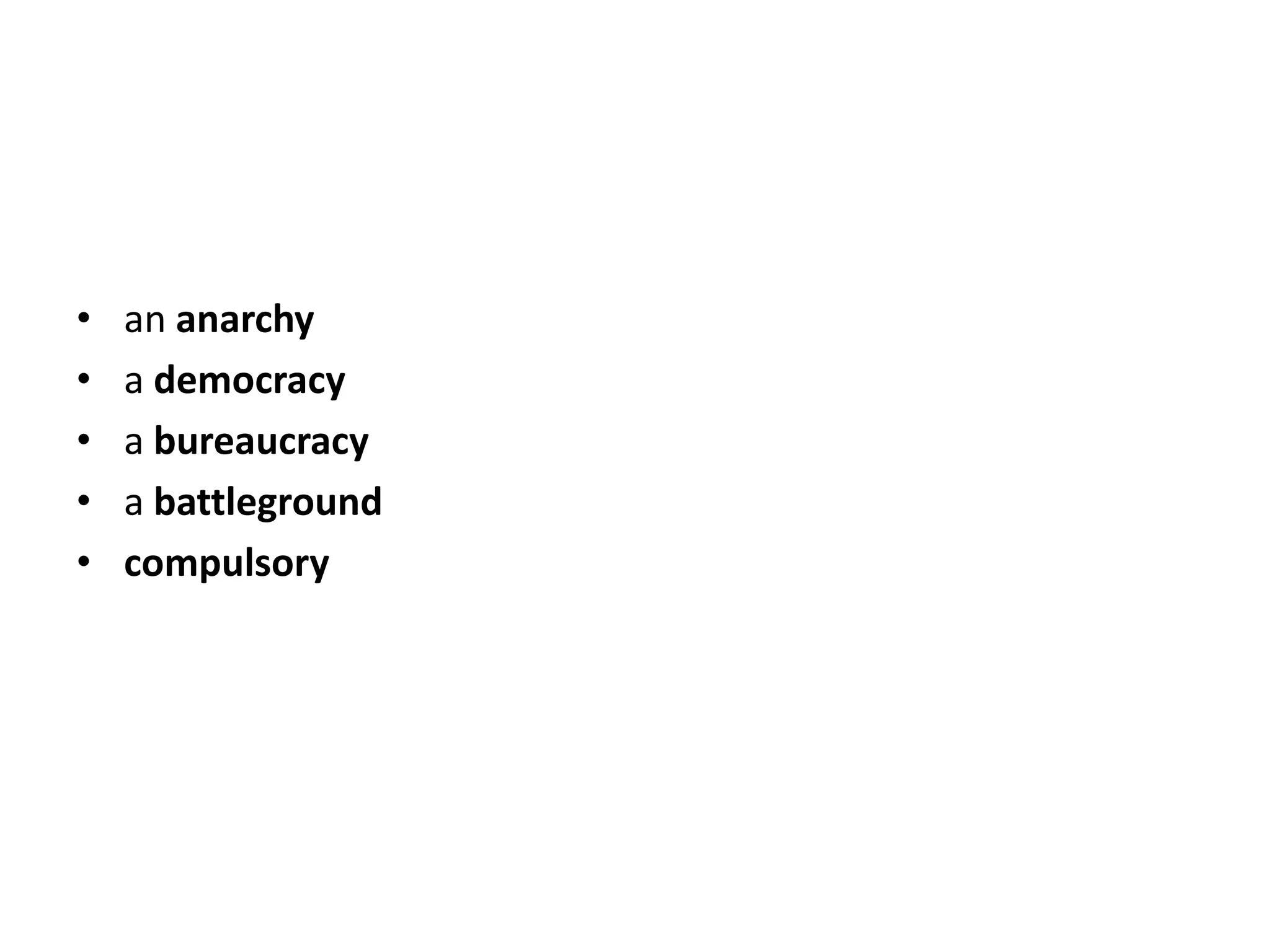 •   an anarchy
•   a democracy
•   a bureaucracy
•   a battleground
•   compulsory
 