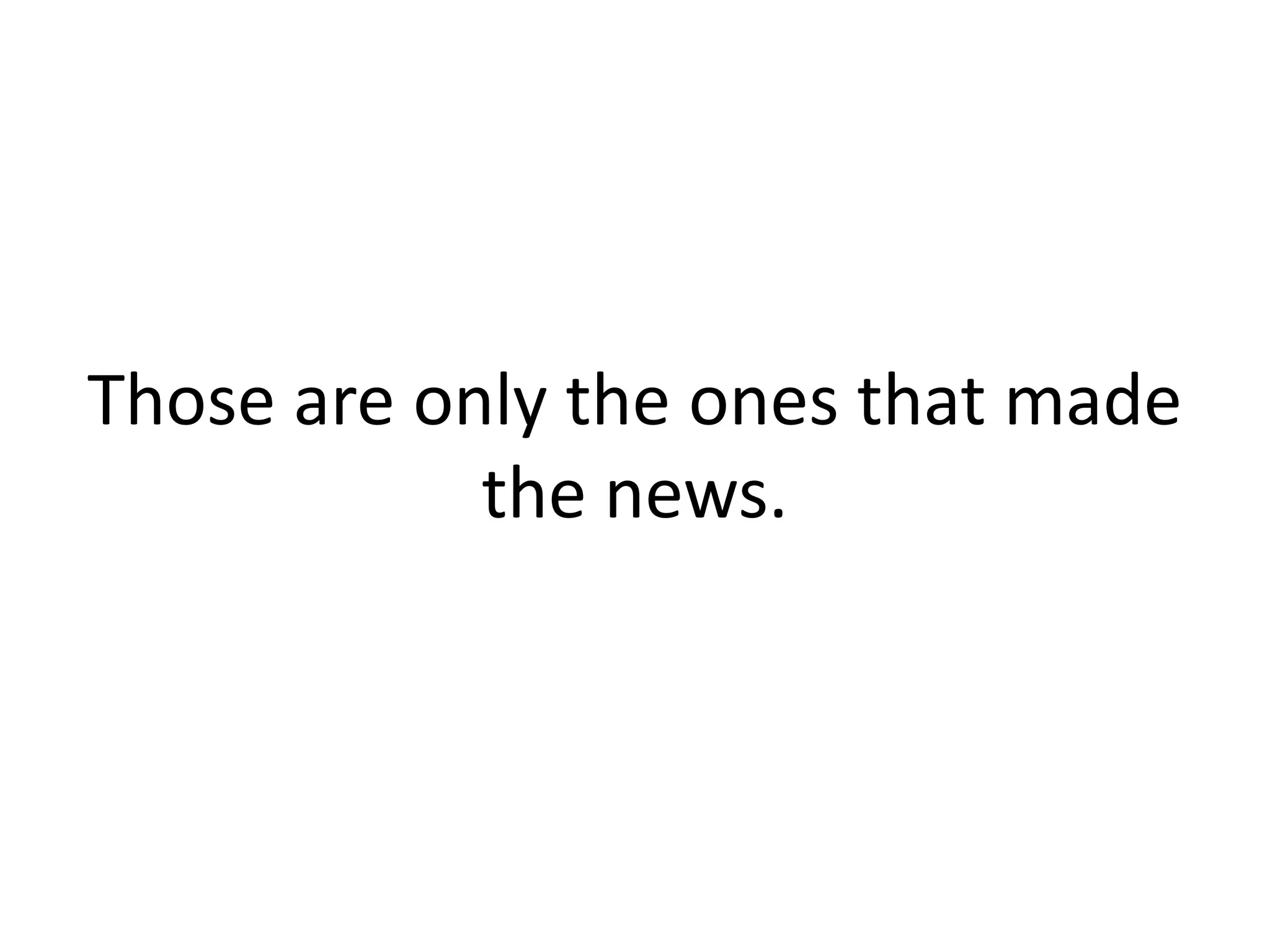 Those are only the ones that made
            the news.
 