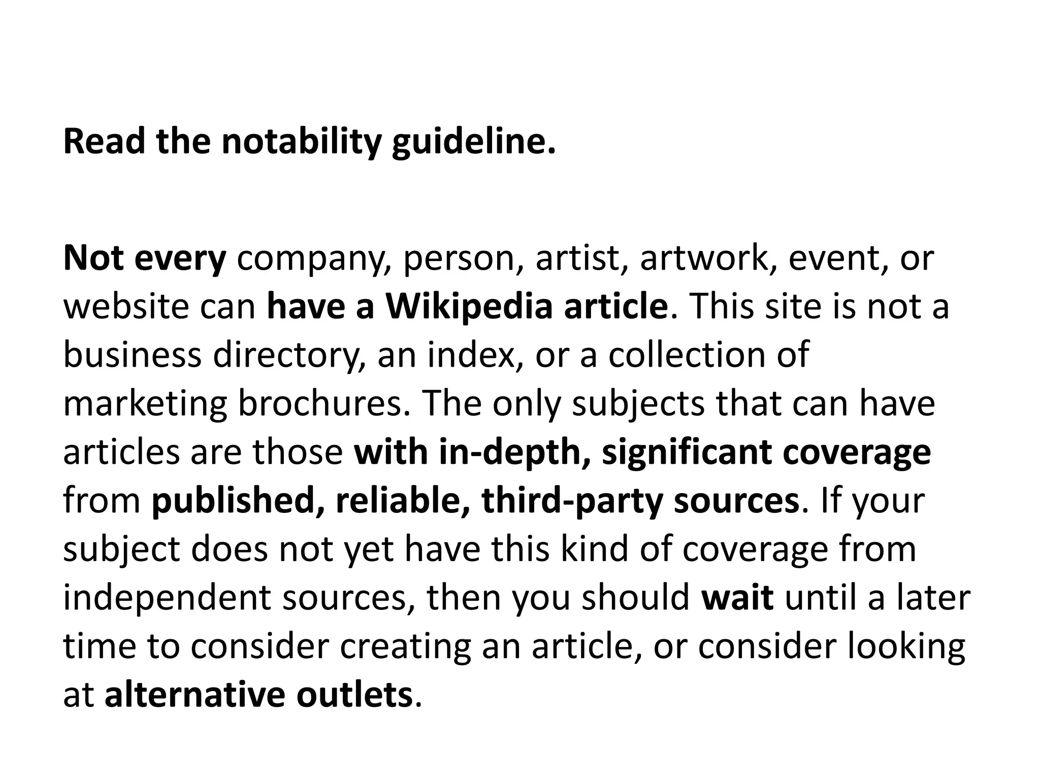 Read the notability guideline.

Not every company, person, artist, artwork, event, or
website can have a Wikipedia article. This site is not a
business directory, an index, or a collection of
marketing brochures. The only subjects that can have
articles are those with in-depth, significant coverage
from published, reliable, third-party sources. If your
subject does not yet have this kind of coverage from
independent sources, then you should wait until a later
time to consider creating an article, or consider looking
at alternative outlets.
 