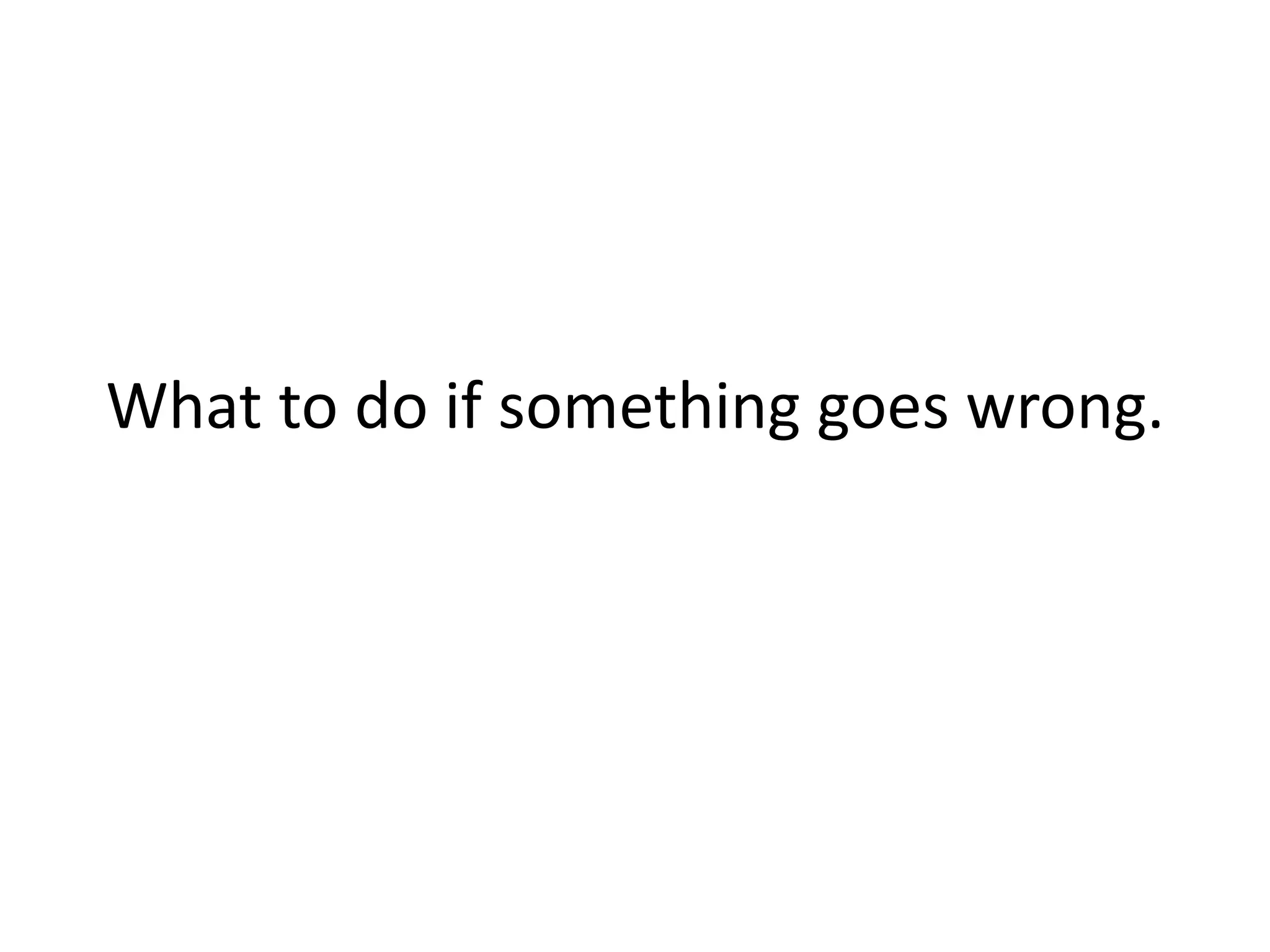 What to do if something goes wrong.
 