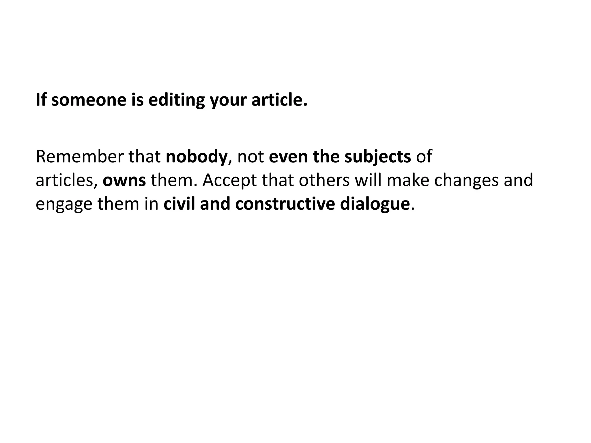 If someone is editing your article.

Remember that nobody, not even the subjects of
articles, owns them. Accept that others will make changes and
engage them in civil and constructive dialogue.
 