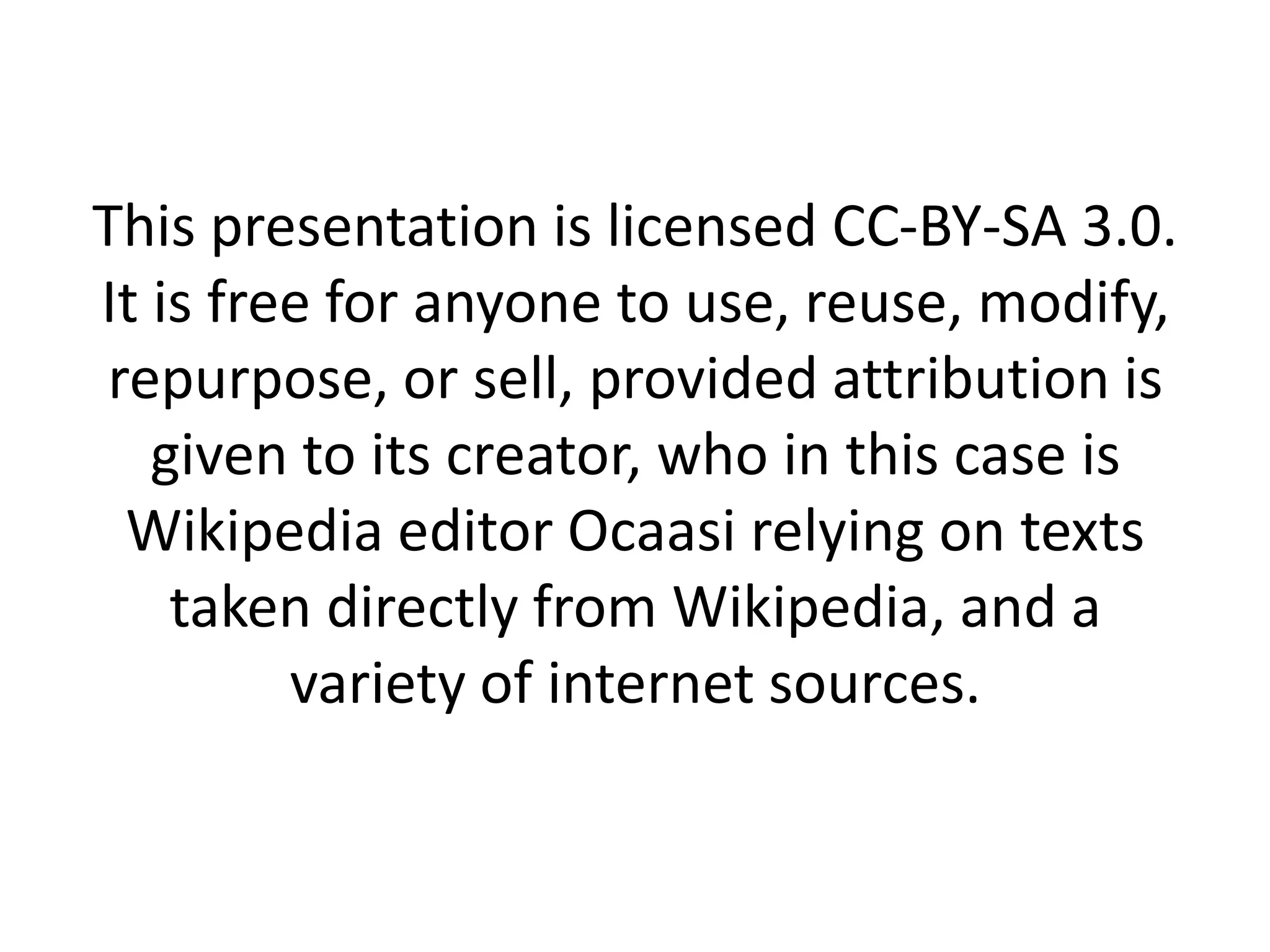 This presentation is licensed CC-BY-SA 3.0.
It is free for anyone to use, reuse, modify,
 repurpose, or sell, provided attribution is
   given to its creator, who in this case is
  Wikipedia editor Ocaasi relying on texts
    taken directly from Wikipedia, and a
         variety of internet sources.
 