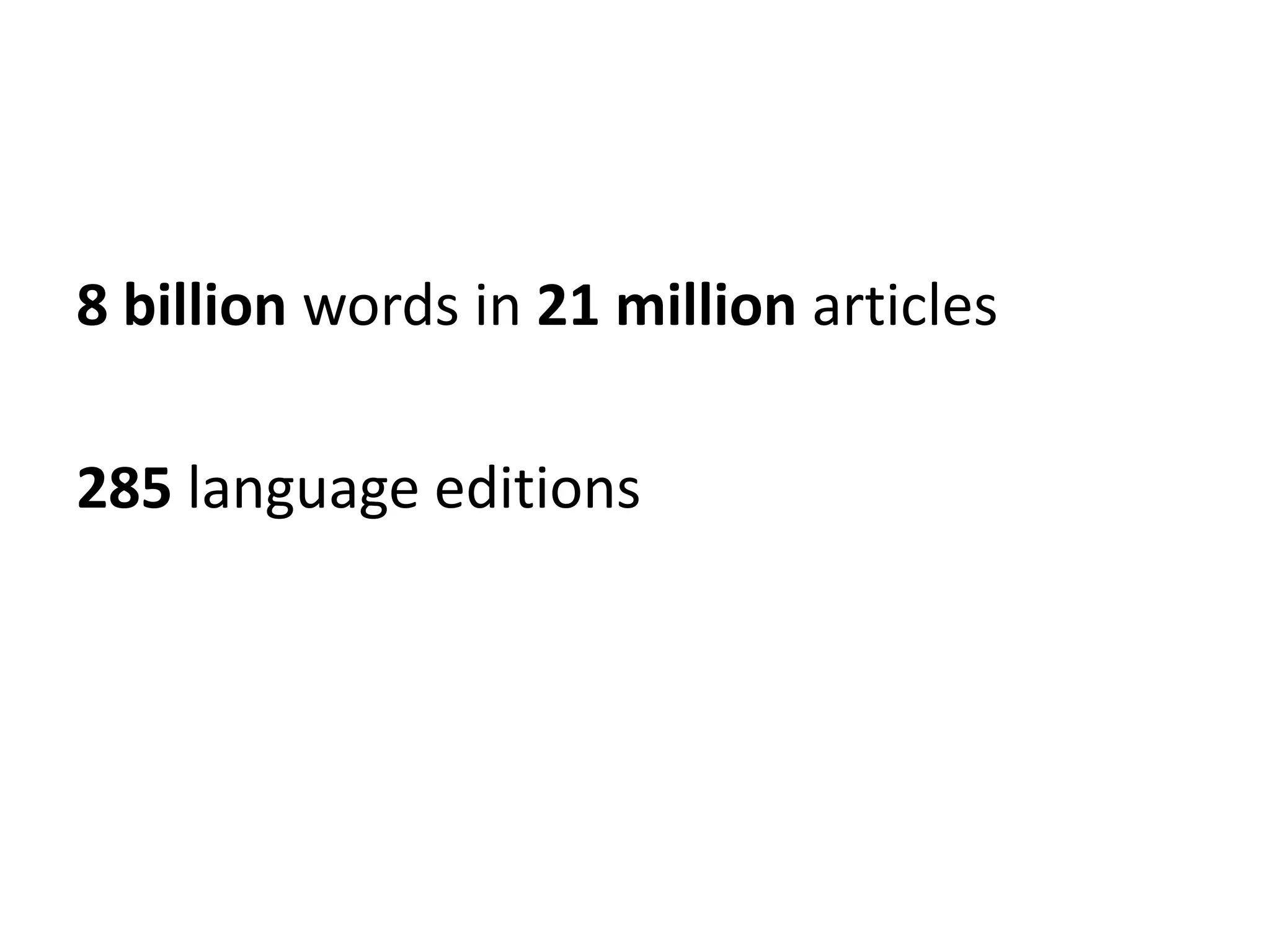 8 billion words in 21 million articles

285 language editions
 