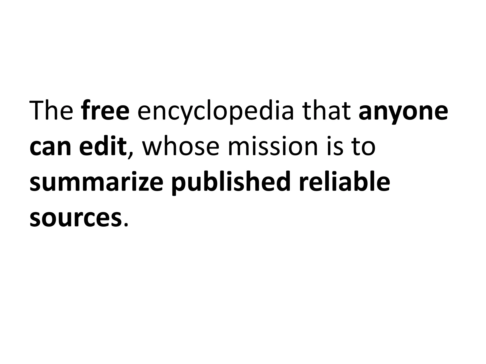 The free encyclopedia that anyone
can edit, whose mission is to
summarize published reliable
sources.
 