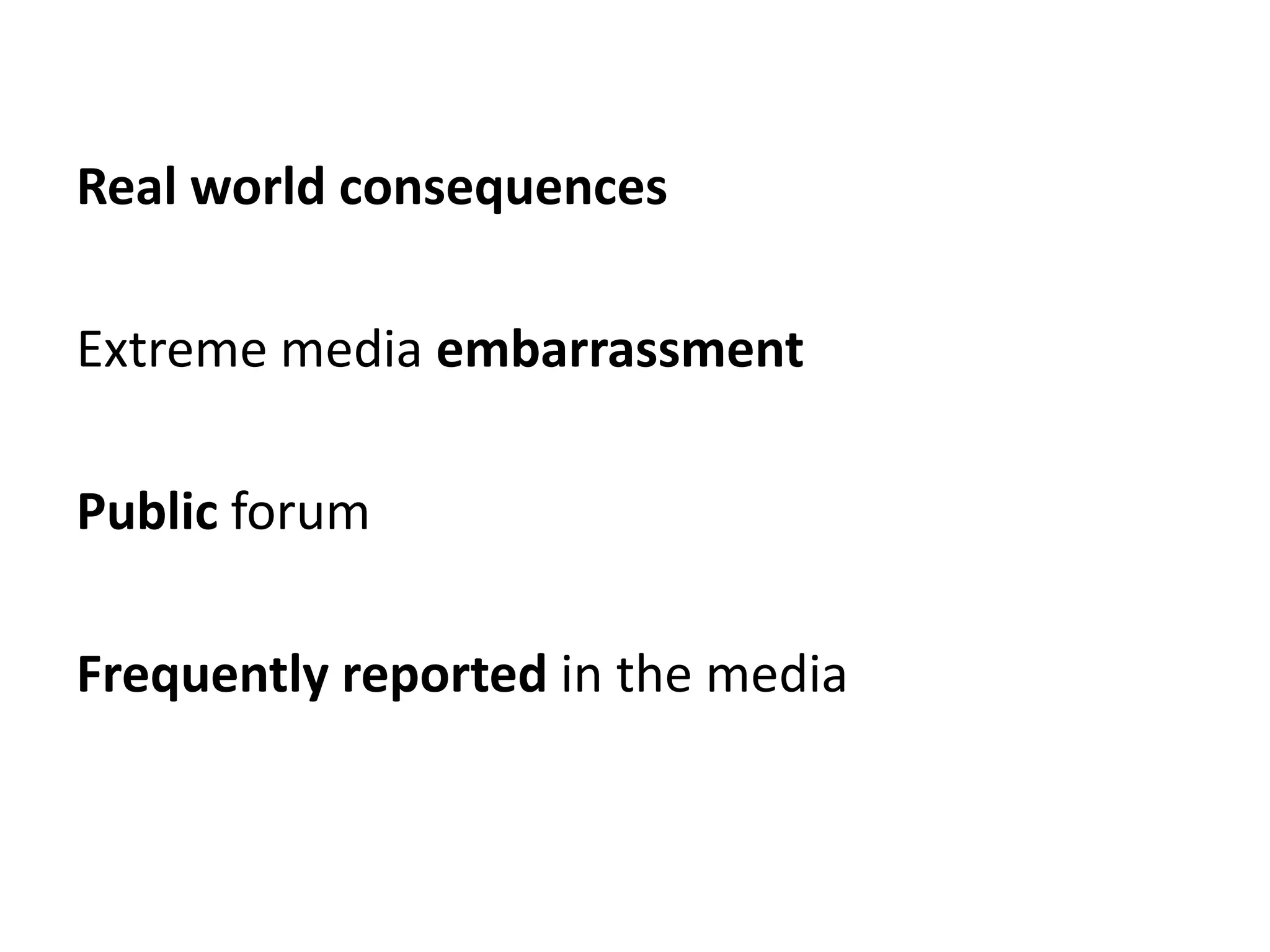 Real world consequences

Extreme media embarrassment

Public forum

Frequently reported in the media
 