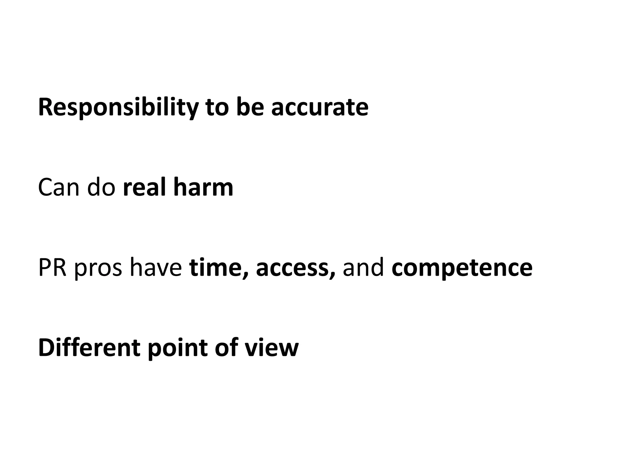 Responsibility to be accurate

Can do real harm

PR pros have time, access, and competence

Different point of view
 