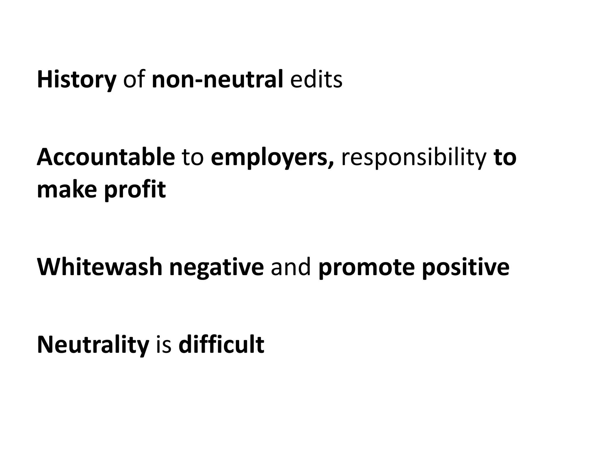 History of non-neutral edits

Accountable to employers, responsibility to
make profit

Whitewash negative and promote positive

Neutrality is difficult
 