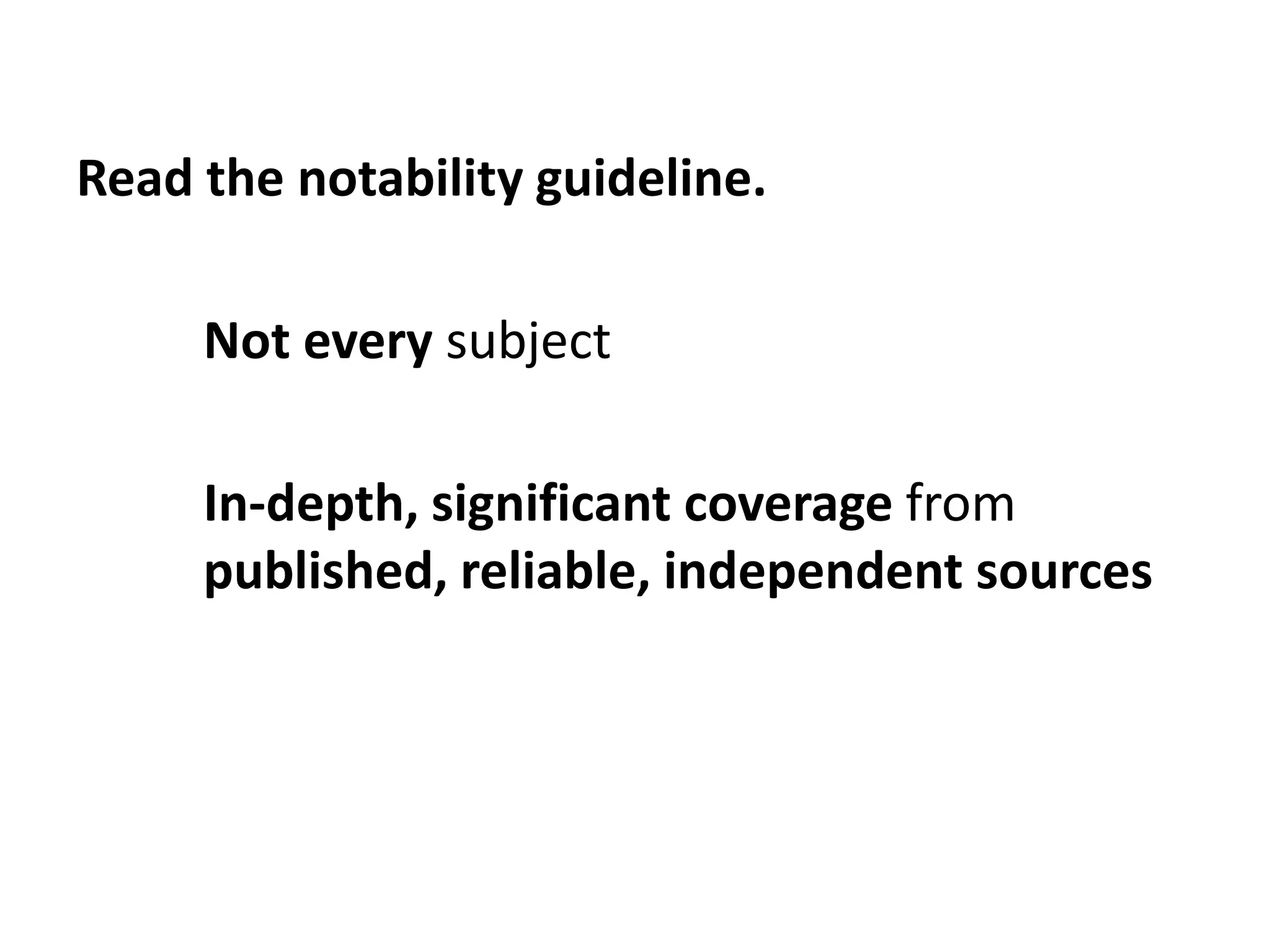 Read the notability guideline.

     Not every subject

     In-depth, significant coverage from
     published, reliable, independent sources
 