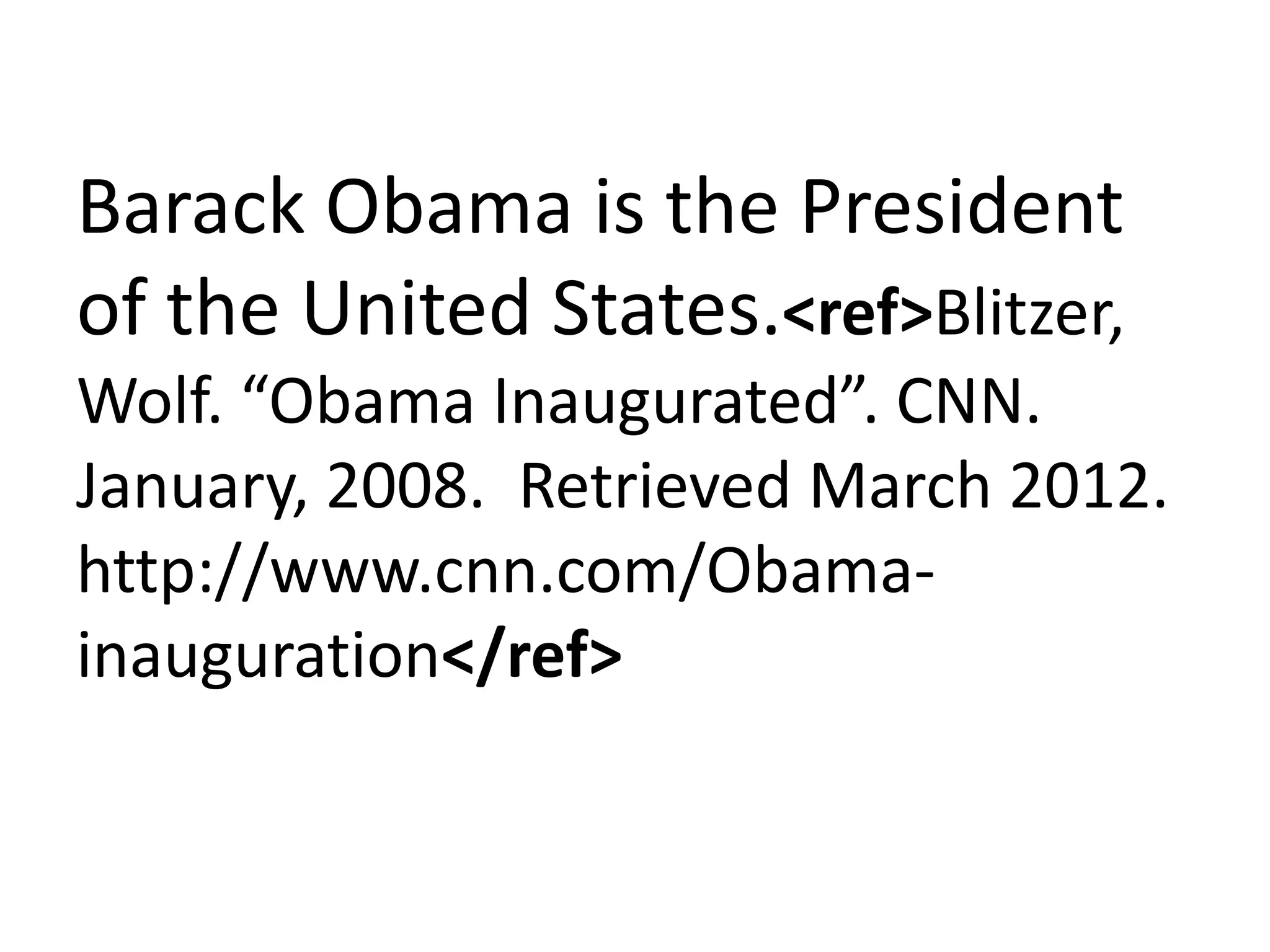 Barack Obama is the President
of the United States.<ref>Blitzer,
Wolf. “Obama Inaugurated”. CNN.
January, 2008. Retrieved March 2012.
http://www.cnn.com/Obama-
inauguration</ref>
 