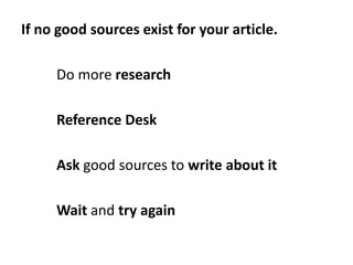 If no good sources exist for your article.

     Do more research

     Reference Desk

     Ask good sources to write abo...