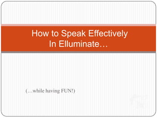  How to Speak EffectivelyIn Elluminate… (…while having FUN!) 