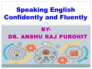 BY-
DR. ANSHU RAJ PUROHIT
Speaking English
Confidently and Fluently
 