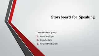 Storyboard for Speaking
The member of group:
1. Anisa Nur Fajar
2. Inesy Seftani
3. Respati Dwi Fajriani
 