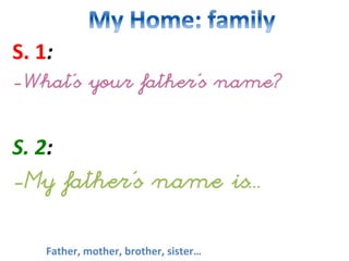 S.
1:
-What’s your father’s name?
S.
2:
-My father’s name is...
Father,
mother,
brother,
sister…