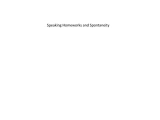 Speaking Homeworks and Spontaneity
 