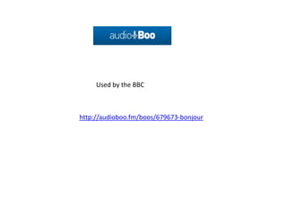 Used by the BBC



http://audioboo.fm/boos/679673-bonjour
 
