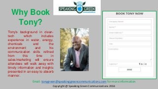 Why Book
Tony?
Tony’s background in clean-
tech which includes
experience in water, energy,
chemicals and the
environment ...