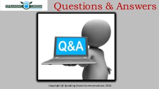 Questions & Answers
Copyright @ Speaking Green Communications 2016
 
