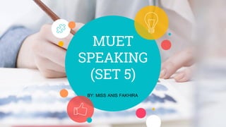 MUET
SPEAKING
(SET 5)
BY: MISS ANIS FAKHIRA
 