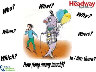 Who? Why? What? Which? How (long /many /much)? When? Is / Are there? Where? 