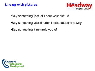 Say something factual about your picture Say something you like/don’t like about it and why Say something it reminds you of Line up with pictures   