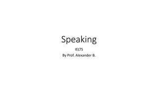 Speaking
IELTS
By Prof. Alexander B.
 